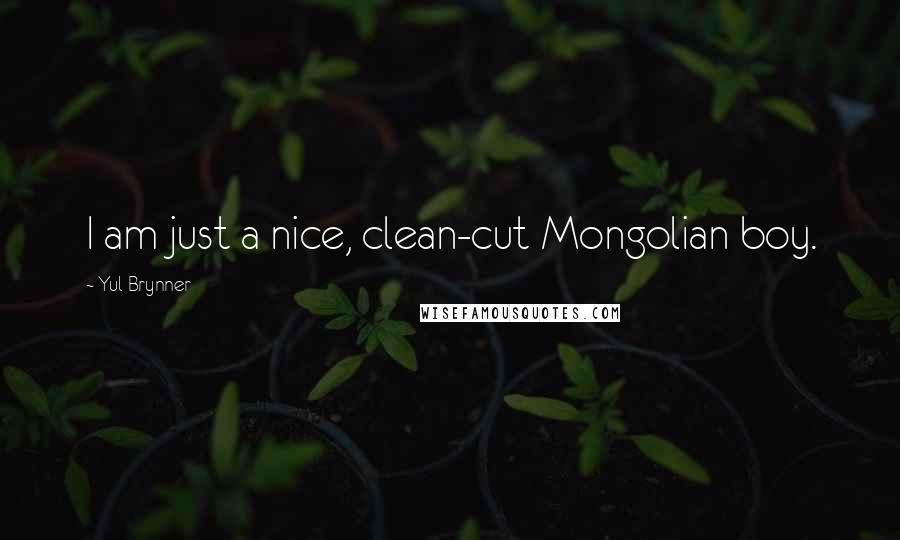 Yul Brynner Quotes: I am just a nice, clean-cut Mongolian boy.