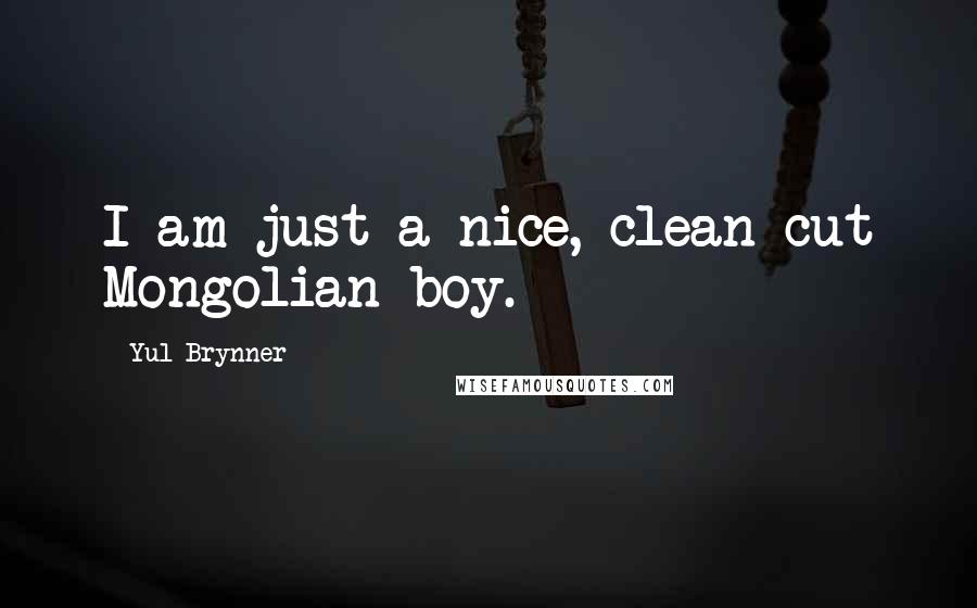 Yul Brynner Quotes: I am just a nice, clean-cut Mongolian boy.