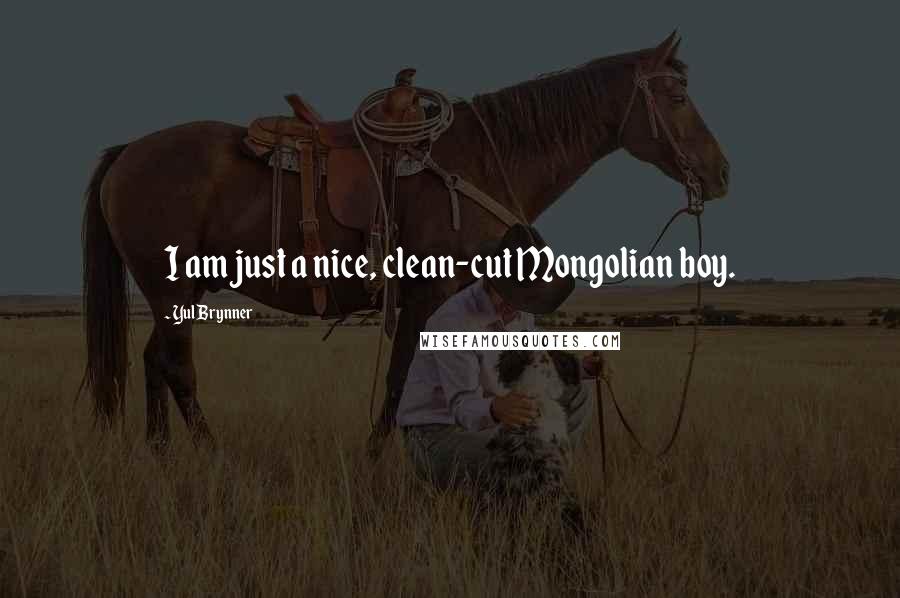 Yul Brynner Quotes: I am just a nice, clean-cut Mongolian boy.