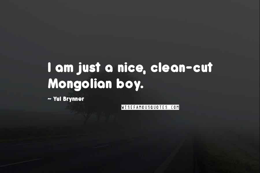 Yul Brynner Quotes: I am just a nice, clean-cut Mongolian boy.