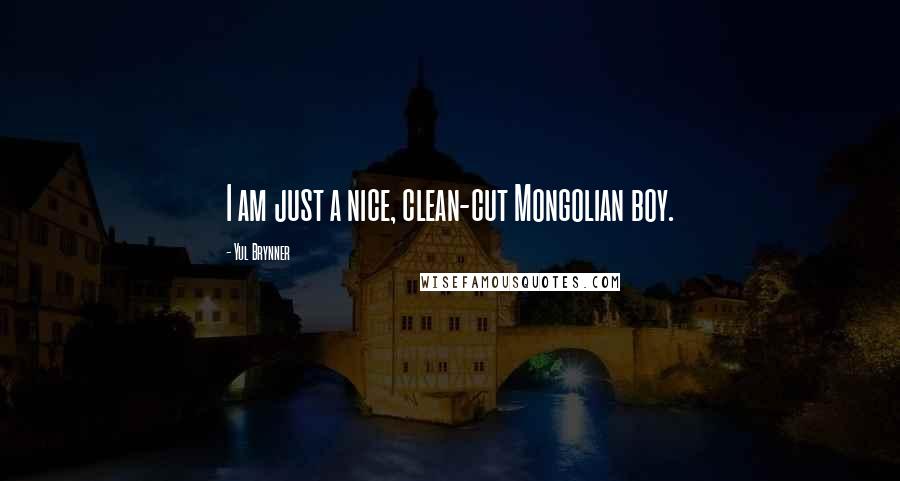 Yul Brynner Quotes: I am just a nice, clean-cut Mongolian boy.