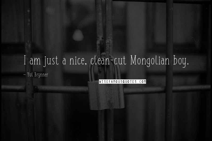 Yul Brynner Quotes: I am just a nice, clean-cut Mongolian boy.