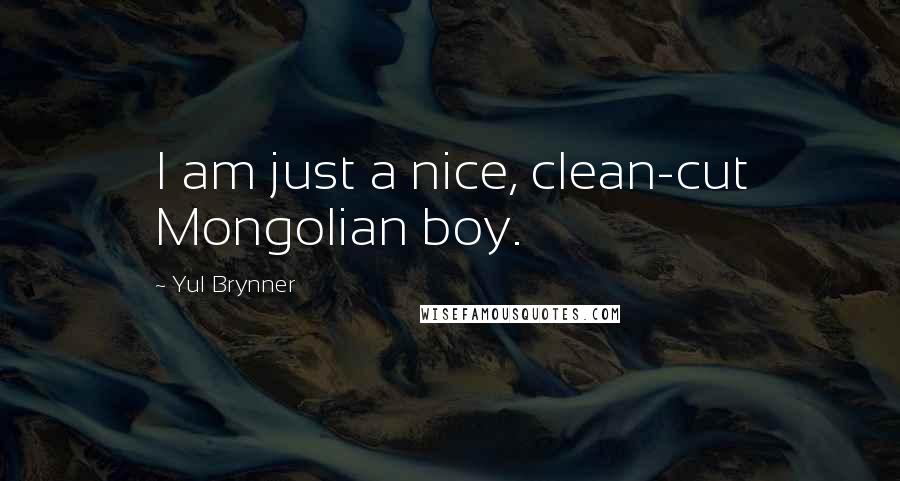 Yul Brynner Quotes: I am just a nice, clean-cut Mongolian boy.