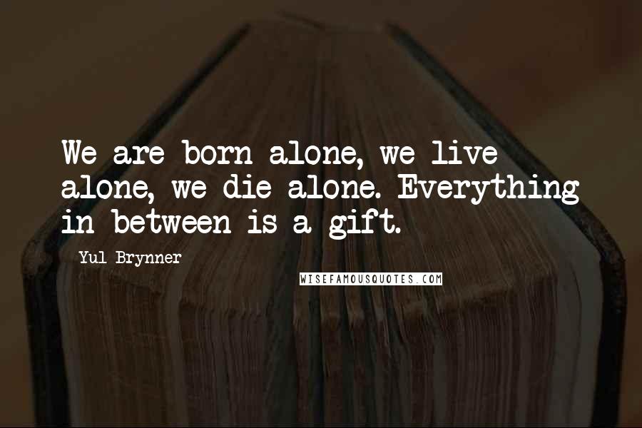 Yul Brynner Quotes: We are born alone, we live alone, we die alone. Everything in-between is a gift.