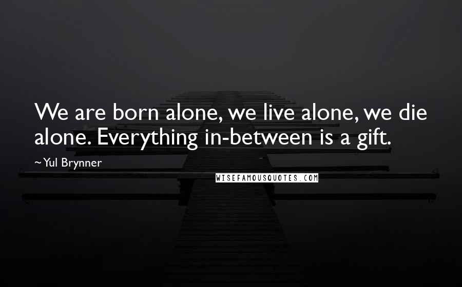 Yul Brynner Quotes: We are born alone, we live alone, we die alone. Everything in-between is a gift.