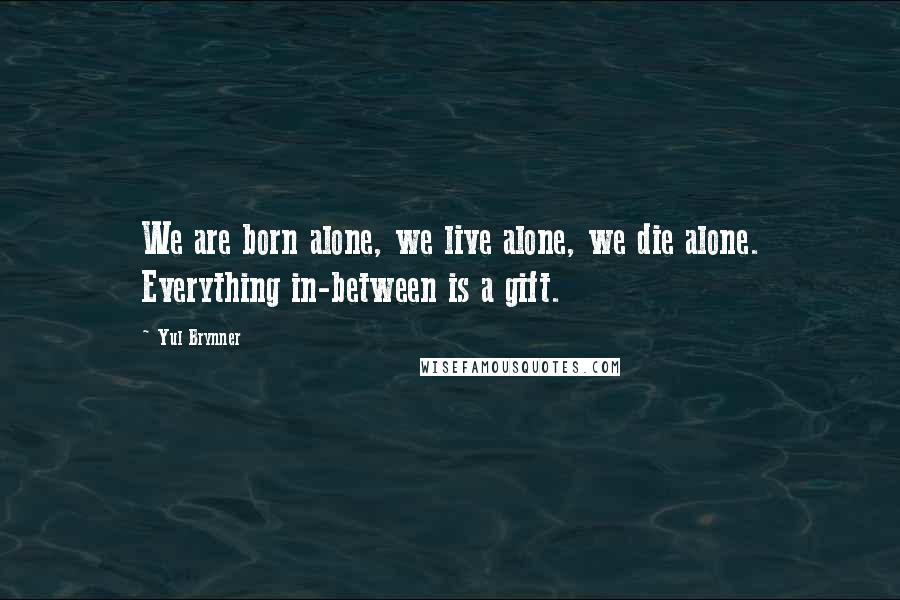 Yul Brynner Quotes: We are born alone, we live alone, we die alone. Everything in-between is a gift.