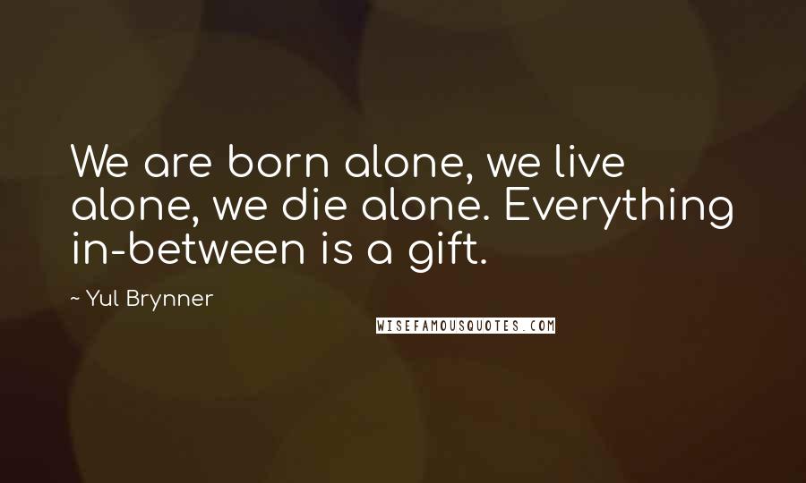 Yul Brynner Quotes: We are born alone, we live alone, we die alone. Everything in-between is a gift.