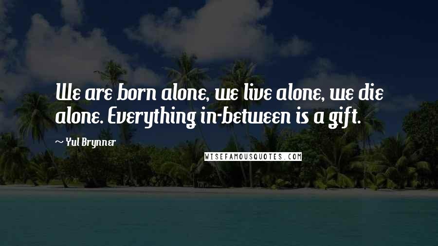 Yul Brynner Quotes: We are born alone, we live alone, we die alone. Everything in-between is a gift.