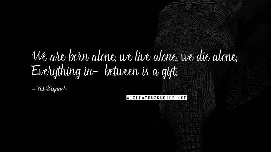 Yul Brynner Quotes: We are born alone, we live alone, we die alone. Everything in-between is a gift.