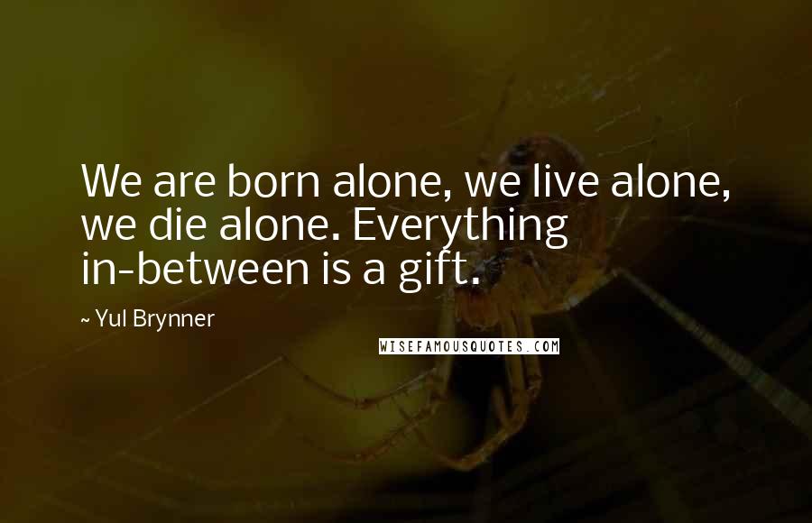 Yul Brynner Quotes: We are born alone, we live alone, we die alone. Everything in-between is a gift.