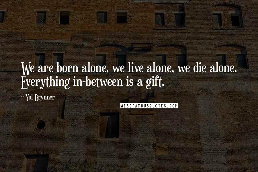 Yul Brynner Quotes: We are born alone, we live alone, we die alone. Everything in-between is a gift.