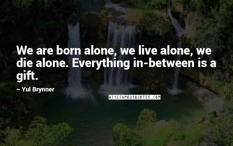 Yul Brynner Quotes: We are born alone, we live alone, we die alone. Everything in-between is a gift.