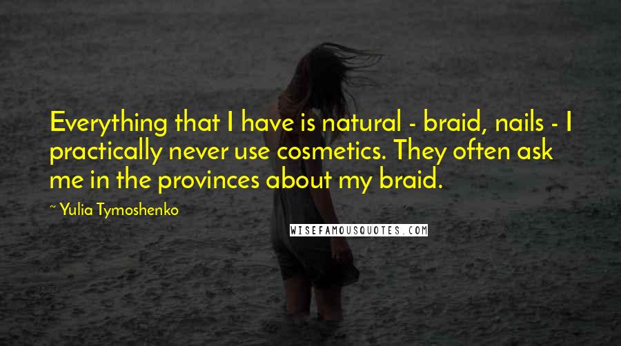 Yulia Tymoshenko Quotes: Everything that I have is natural - braid, nails - I practically never use cosmetics. They often ask me in the provinces about my braid.