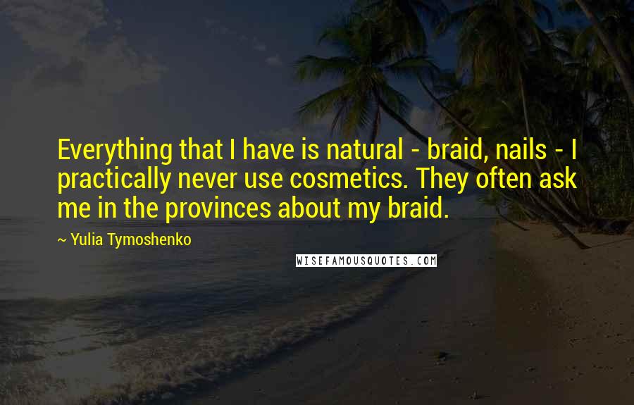 Yulia Tymoshenko Quotes: Everything that I have is natural - braid, nails - I practically never use cosmetics. They often ask me in the provinces about my braid.