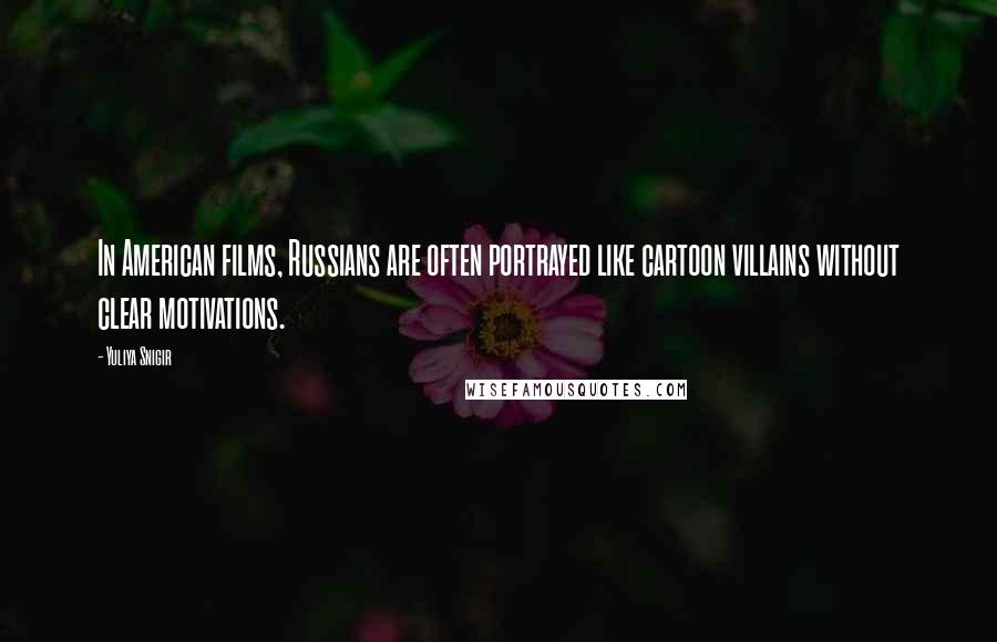 Yuliya Snigir Quotes: In American films, Russians are often portrayed like cartoon villains without clear motivations.