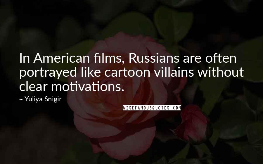 Yuliya Snigir Quotes: In American films, Russians are often portrayed like cartoon villains without clear motivations.