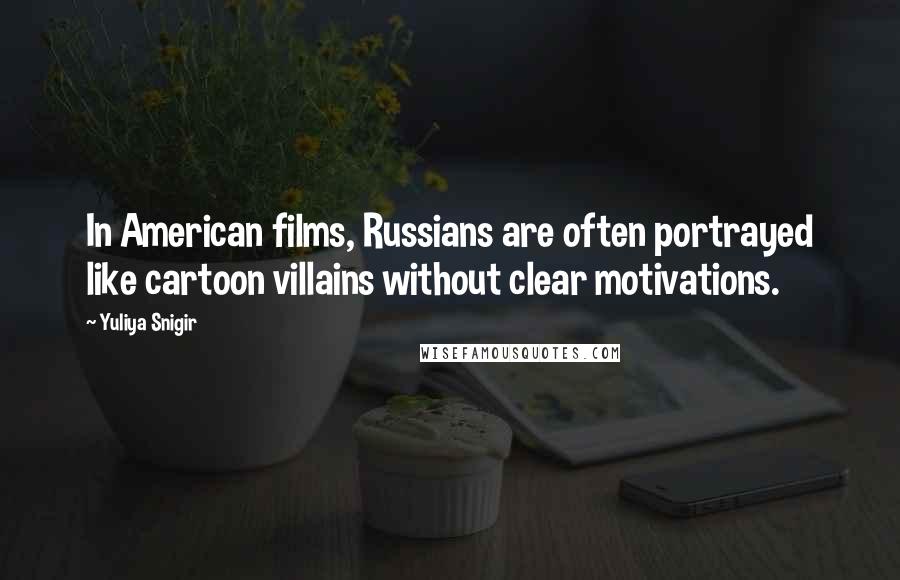 Yuliya Snigir Quotes: In American films, Russians are often portrayed like cartoon villains without clear motivations.