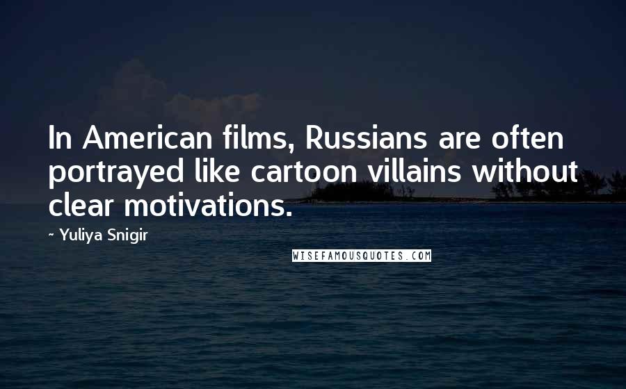 Yuliya Snigir Quotes: In American films, Russians are often portrayed like cartoon villains without clear motivations.