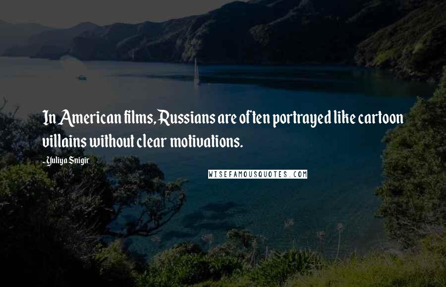 Yuliya Snigir Quotes: In American films, Russians are often portrayed like cartoon villains without clear motivations.
