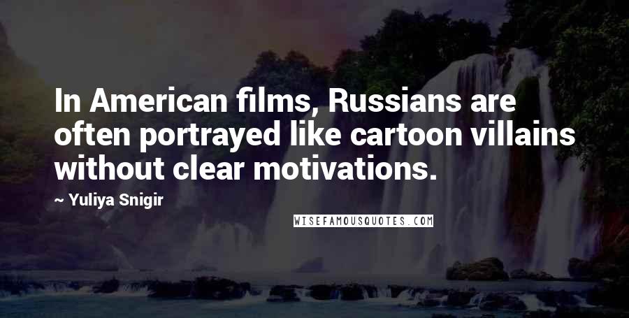 Yuliya Snigir Quotes: In American films, Russians are often portrayed like cartoon villains without clear motivations.
