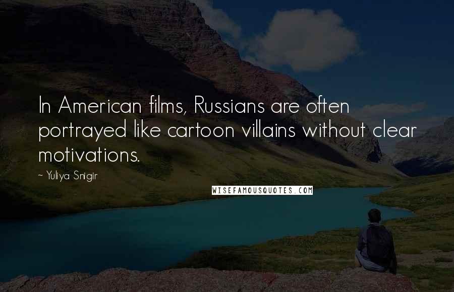 Yuliya Snigir Quotes: In American films, Russians are often portrayed like cartoon villains without clear motivations.