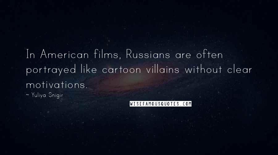 Yuliya Snigir Quotes: In American films, Russians are often portrayed like cartoon villains without clear motivations.