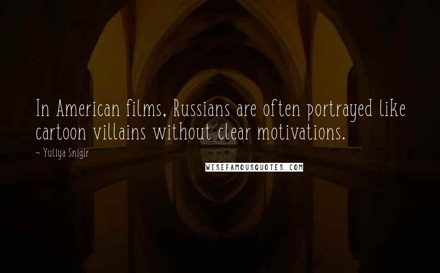 Yuliya Snigir Quotes: In American films, Russians are often portrayed like cartoon villains without clear motivations.