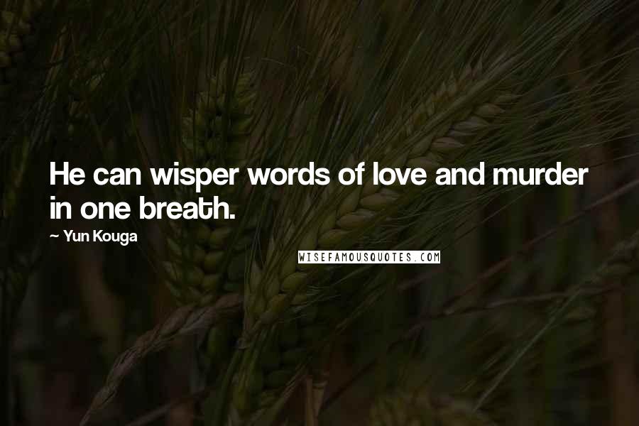 Yun Kouga Quotes: He can wisper words of love and murder in one breath.
