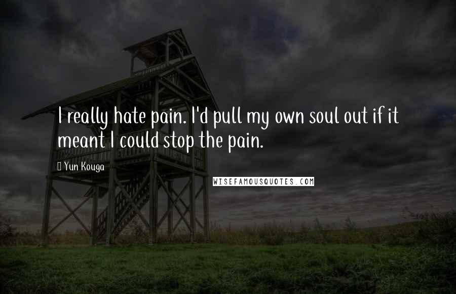 Yun Kouga Quotes: I really hate pain. I'd pull my own soul out if it meant I could stop the pain.