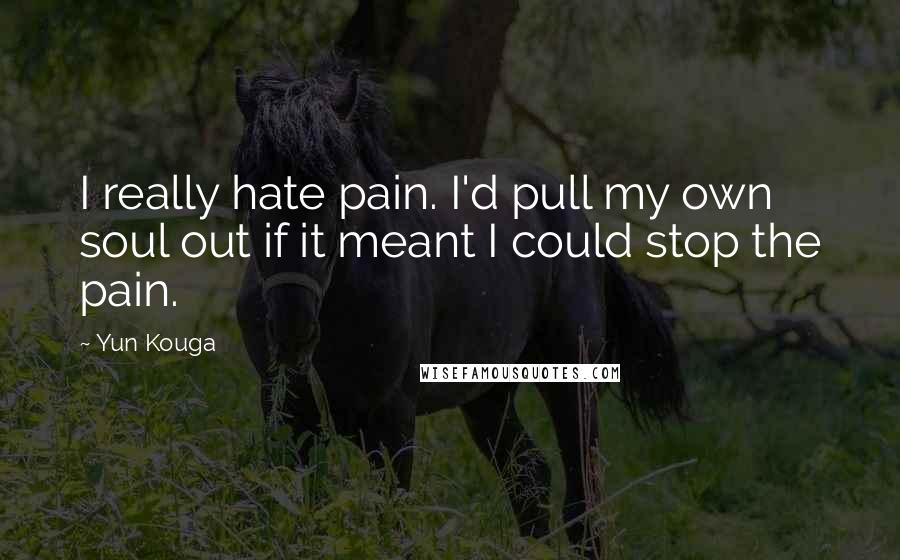 Yun Kouga Quotes: I really hate pain. I'd pull my own soul out if it meant I could stop the pain.