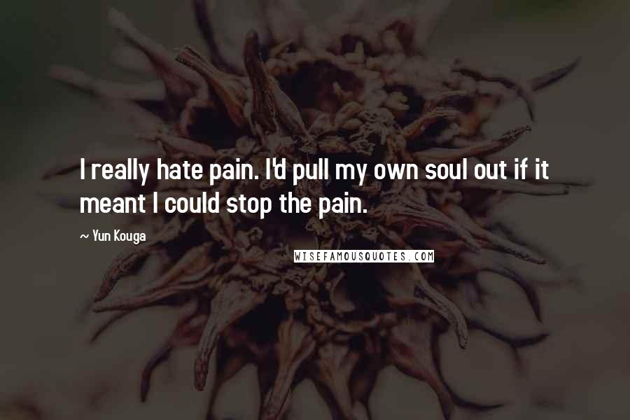 Yun Kouga Quotes: I really hate pain. I'd pull my own soul out if it meant I could stop the pain.