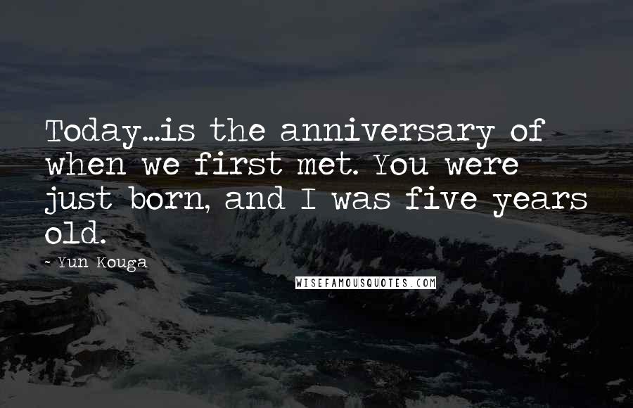 Yun Kouga Quotes: Today...is the anniversary of when we first met. You were just born, and I was five years old.