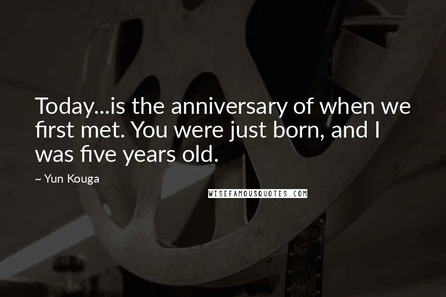 Yun Kouga Quotes: Today...is the anniversary of when we first met. You were just born, and I was five years old.