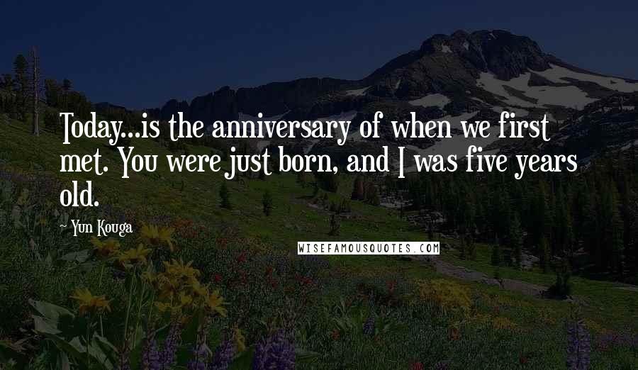 Yun Kouga Quotes: Today...is the anniversary of when we first met. You were just born, and I was five years old.