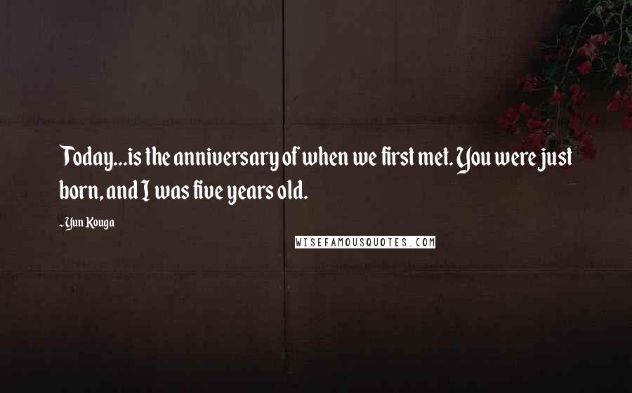 Yun Kouga Quotes: Today...is the anniversary of when we first met. You were just born, and I was five years old.