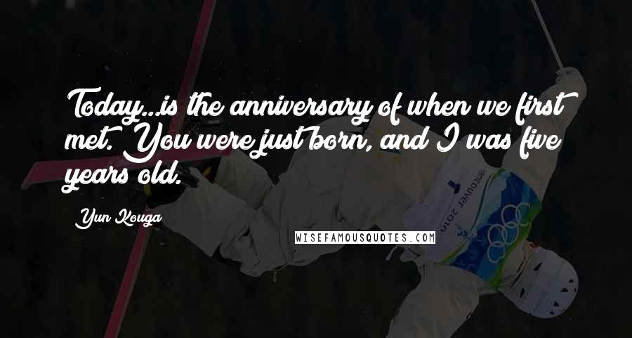 Yun Kouga Quotes: Today...is the anniversary of when we first met. You were just born, and I was five years old.