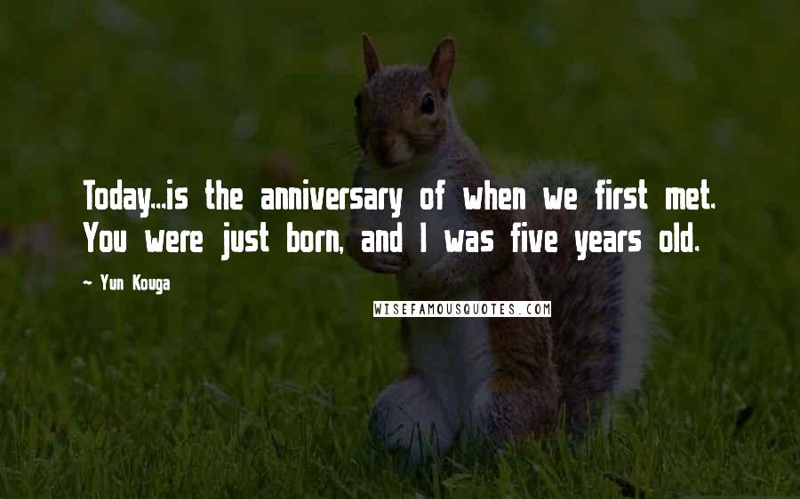 Yun Kouga Quotes: Today...is the anniversary of when we first met. You were just born, and I was five years old.