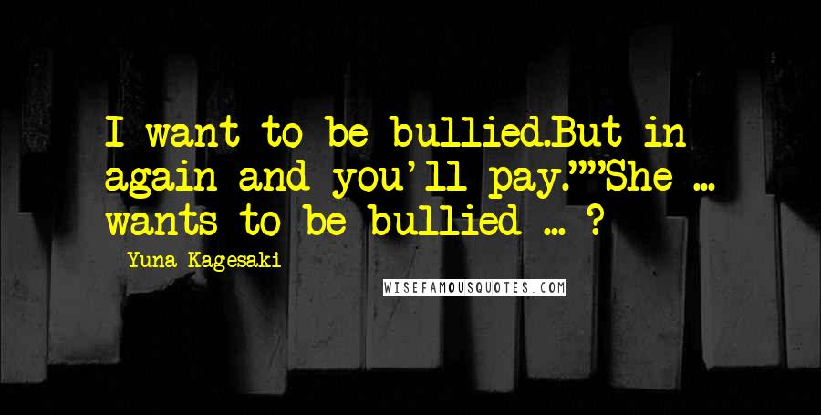 Yuna Kagesaki Quotes: I want to be bullied.But in again and you'll pay.""She ... wants to be bullied ... ?