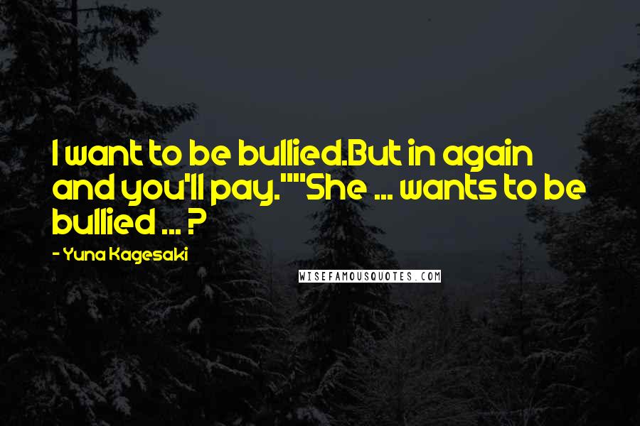 Yuna Kagesaki Quotes: I want to be bullied.But in again and you'll pay.""She ... wants to be bullied ... ?