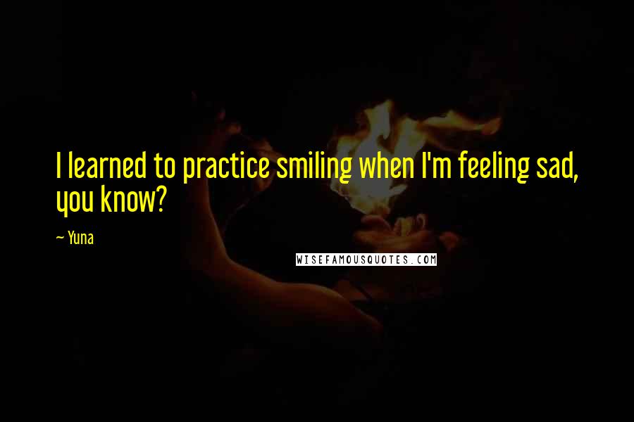 Yuna Quotes: I learned to practice smiling when I'm feeling sad, you know?