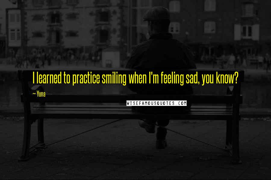 Yuna Quotes: I learned to practice smiling when I'm feeling sad, you know?