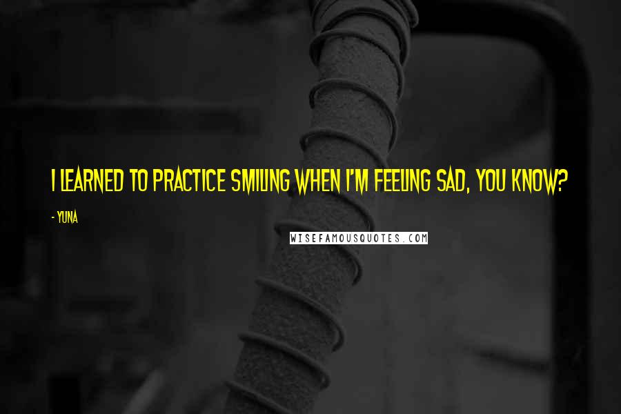 Yuna Quotes: I learned to practice smiling when I'm feeling sad, you know?
