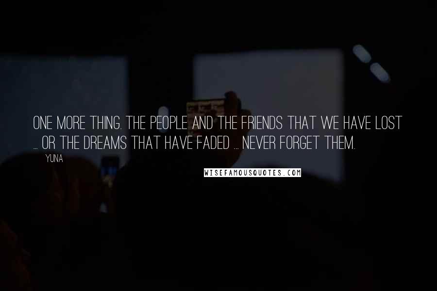 Yuna Quotes: One more thing. The people and the friends that we have lost ... or the dreams that have faded ... never forget them.