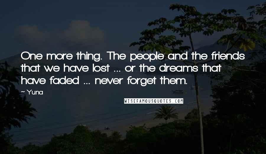 Yuna Quotes: One more thing. The people and the friends that we have lost ... or the dreams that have faded ... never forget them.