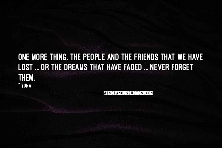 Yuna Quotes: One more thing. The people and the friends that we have lost ... or the dreams that have faded ... never forget them.