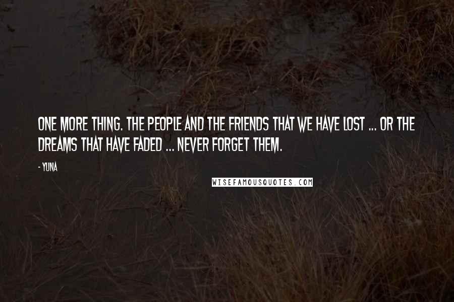 Yuna Quotes: One more thing. The people and the friends that we have lost ... or the dreams that have faded ... never forget them.