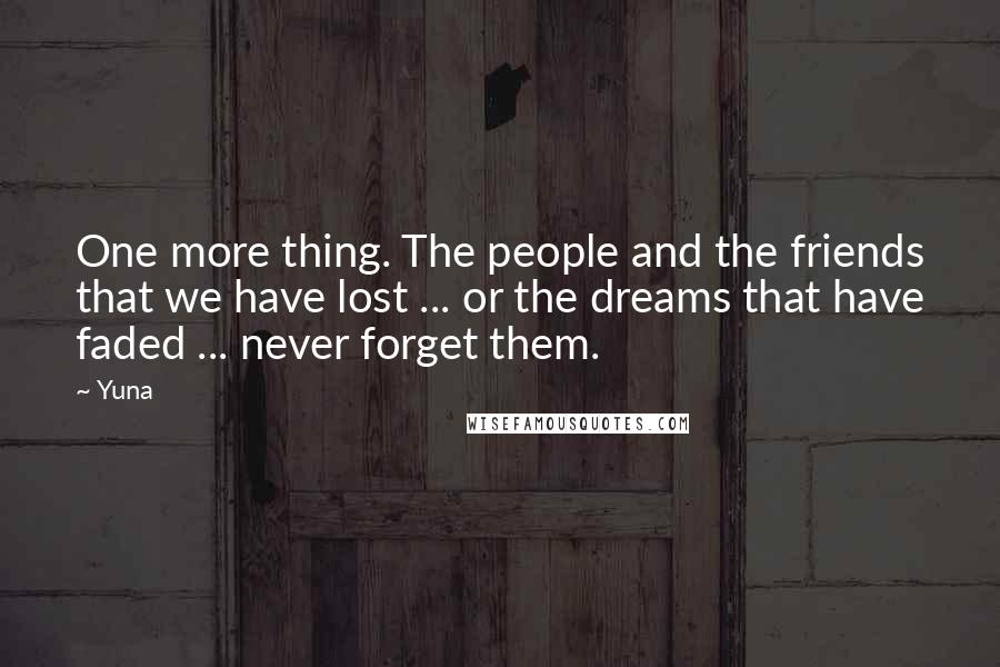 Yuna Quotes: One more thing. The people and the friends that we have lost ... or the dreams that have faded ... never forget them.
