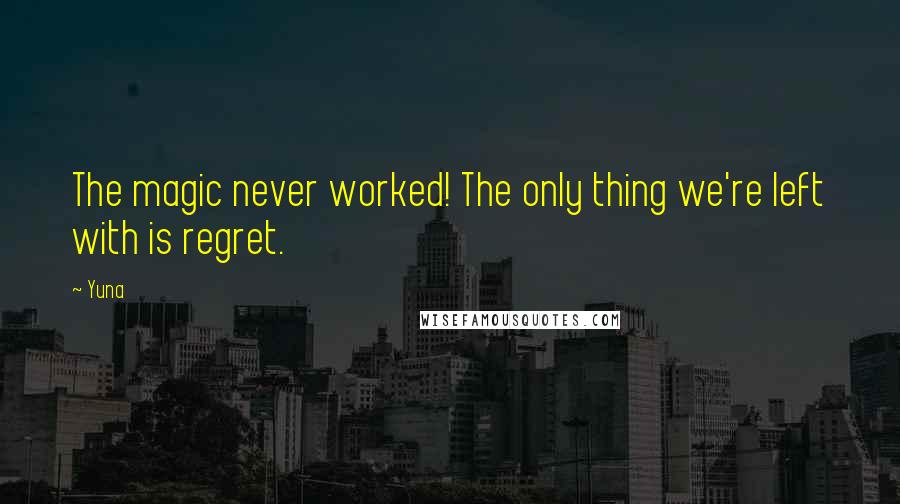Yuna Quotes: The magic never worked! The only thing we're left with is regret.