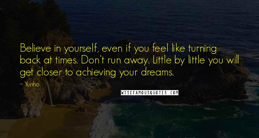 Yunho Quotes: Believe in yourself, even if you feel like turning back at times. Don't run away. Little by little you will get closer to achieving your dreams.