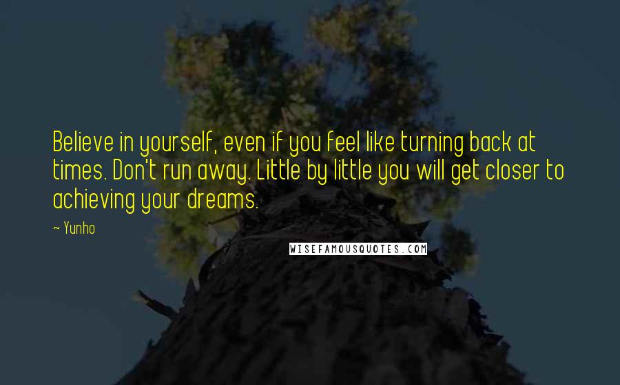 Yunho Quotes: Believe in yourself, even if you feel like turning back at times. Don't run away. Little by little you will get closer to achieving your dreams.